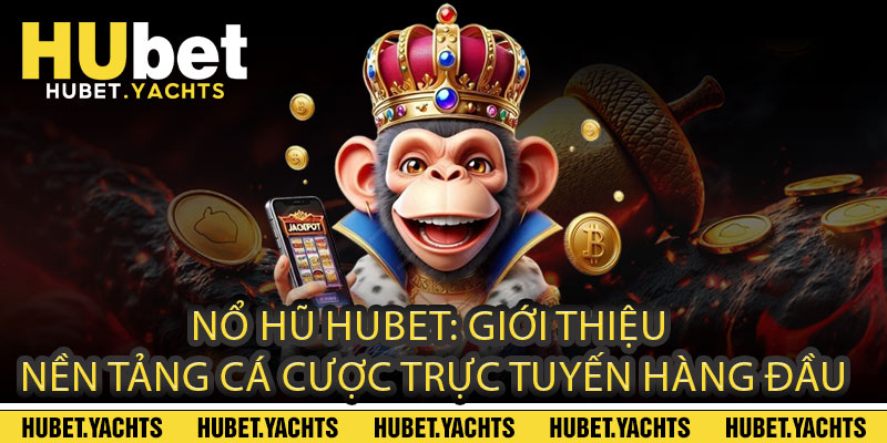 NỔ HŨ HUBET: Giới thiệu nền tảng cá cược trực tuyến hàng đầu