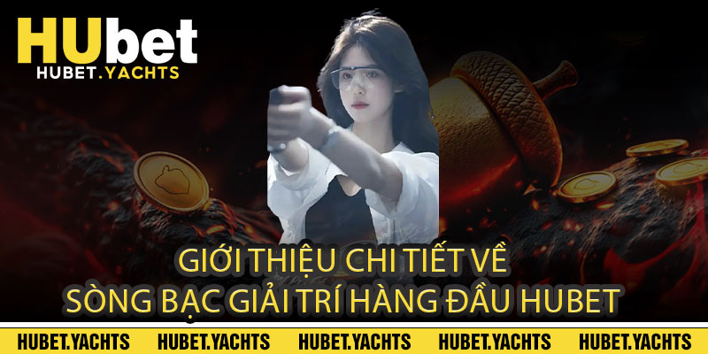 Giới thiệu chi tiết về sòng bạc giải trí hàng đầu Hubet
