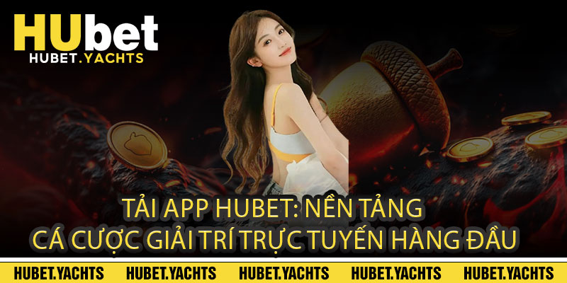 Tải App Hubet: Nền tảng cá cược giải trí trực tuyến hàng đầu