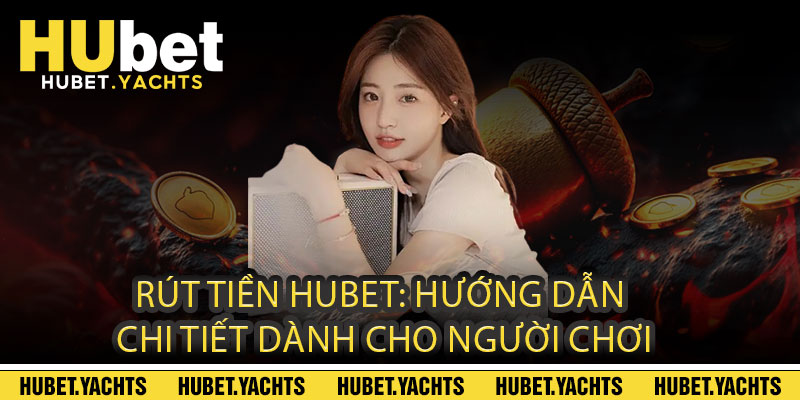 Rút tiền Hubet: Hướng dẫn chi tiết dành cho người chơi