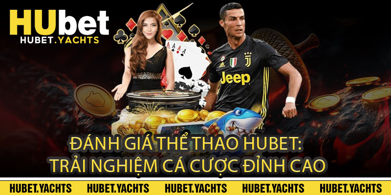 Đánh Giá Thể Thao Hubet: Trải Nghiệm Cá Cược Đỉnh Cao