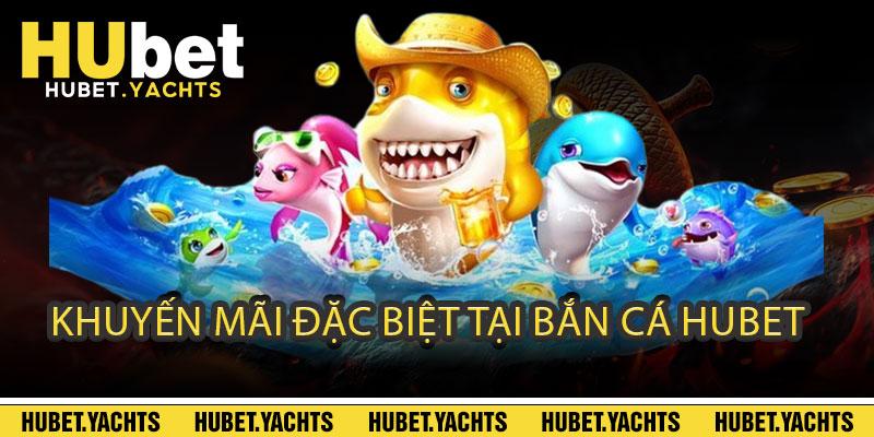 Khuyến Mãi Đặc Biệt Tại BẮN CÁ HUBET