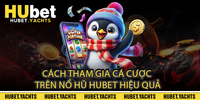 Cách tham gia cá cược trên NỔ HŨ HUBET hiệu quả
