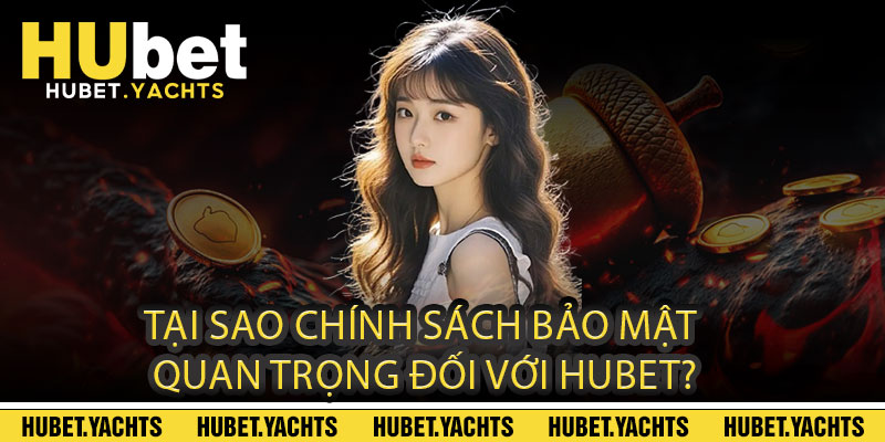 Tại Sao Chính Sách Bảo Mật Quan Trọng Đối Với Hubet?