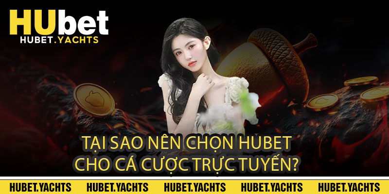 Tại sao nên chọn Hubet cho cá cược trực tuyến?
