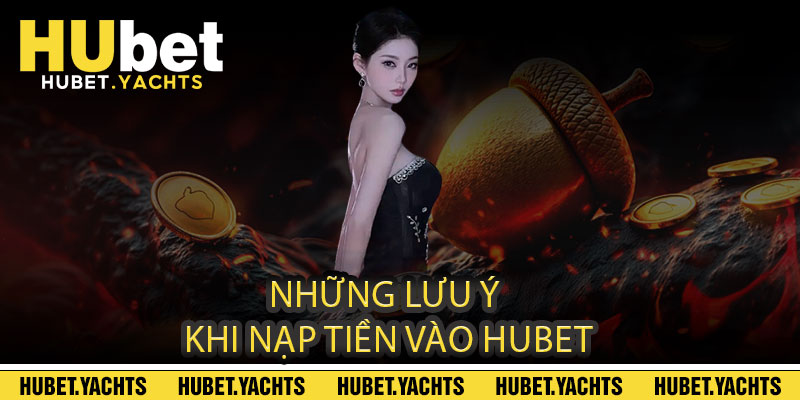 Những Lưu Ý Khi Nạp Tiền Vào Hubet
