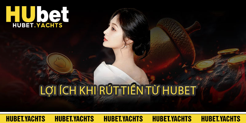 Lợi ích khi rút tiền từ Hubet
